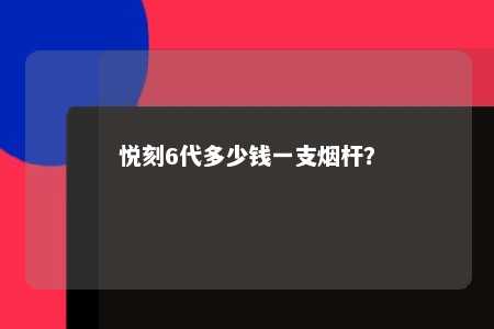 悦刻6代多少钱一支烟杆？ 